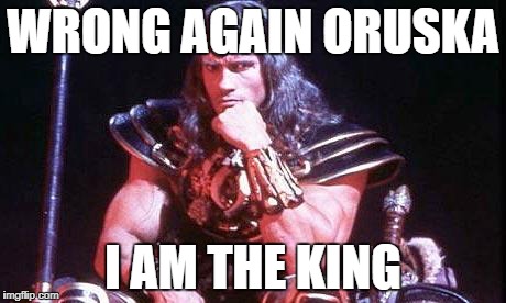 Conan | WRONG AGAIN ORUSKA; I AM THE KING | image tagged in conan | made w/ Imgflip meme maker