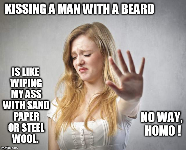IS LIKE WIPING MY ASS WITH SAND PAPER OR STEEL WOOL. KISSING A MAN WITH A BEARD; NO WAY, HOMO ! | image tagged in blonde,beard,beards,bro,no way,bruh | made w/ Imgflip meme maker
