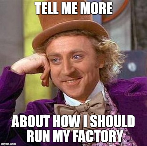 Creepy Condescending Wonka Meme | TELL ME MORE ABOUT HOW I SHOULD RUN MY FACTORY | image tagged in memes,creepy condescending wonka | made w/ Imgflip meme maker
