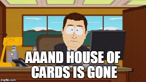 Aaaaand Its Gone Meme | AAAND HOUSE OF CARDS IS GONE | image tagged in memes,aaaaand its gone | made w/ Imgflip meme maker