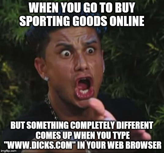 this actually happened to my boss at work some years ago...LOL... | WHEN YOU GO TO BUY SPORTING GOODS ONLINE; BUT SOMETHING COMPLETELY DIFFERENT COMES UP WHEN YOU TYPE "WWW.DICKS.COM" IN YOUR WEB BROWSER | image tagged in memes,dj pauly d,dicks,shopping,online shopping | made w/ Imgflip meme maker