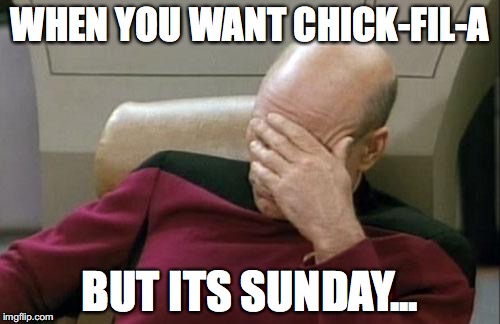 Captain Picard Facepalm Meme | WHEN YOU WANT CHICK-FIL-A; BUT ITS SUNDAY... | image tagged in memes,captain picard facepalm | made w/ Imgflip meme maker