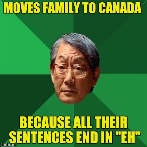 Son gets an A, eh(AA)...sends him to detox | MOVES FAMILY TO CANADA; BECAUSE ALL THEIR SENTENCES END IN "EH" | image tagged in memes,high expectations asian father,canada | made w/ Imgflip meme maker