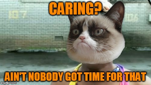 Ain't Nobody Got Time For That Meme | CARING? AIN'T NOBODY GOT TIME FOR THAT | image tagged in memes,aint nobody got time for that | made w/ Imgflip meme maker