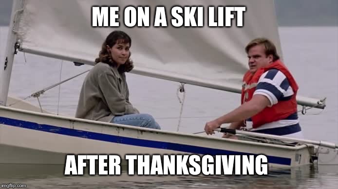 ME ON A SKI LIFT; AFTER THANKSGIVING | image tagged in skilifttom | made w/ Imgflip meme maker