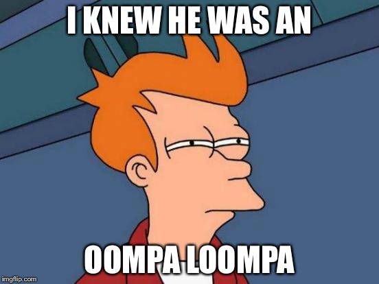 Futurama Fry Meme | I KNEW HE WAS AN OOMPA LOOMPA | image tagged in memes,futurama fry | made w/ Imgflip meme maker