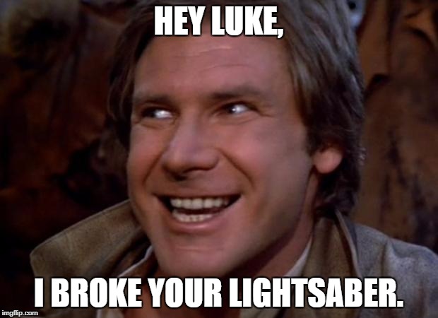 Han Solo Troll | HEY LUKE, I BROKE YOUR LIGHTSABER. | image tagged in han solo troll | made w/ Imgflip meme maker