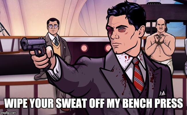 Archer Gainzzz | WIPE YOUR SWEAT OFF MY BENCH PRESS | image tagged in archer,gym | made w/ Imgflip meme maker