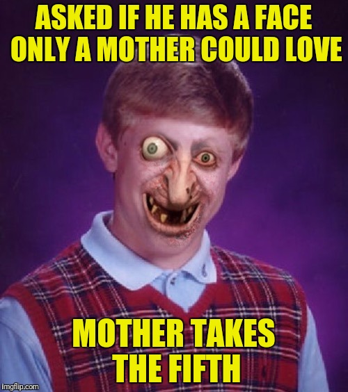 ASKED IF HE HAS A FACE ONLY A MOTHER COULD LOVE MOTHER TAKES THE FIFTH | made w/ Imgflip meme maker