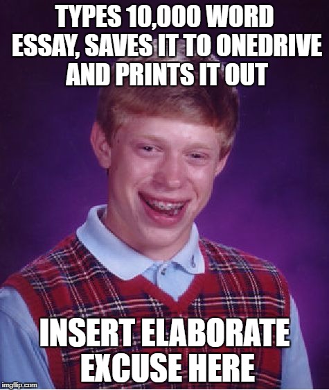 What could possibly go wrong? Not much... | TYPES 10,000 WORD ESSAY, SAVES IT TO ONEDRIVE AND PRINTS IT OUT; INSERT ELABORATE EXCUSE HERE | image tagged in memes,bad luck brian | made w/ Imgflip meme maker