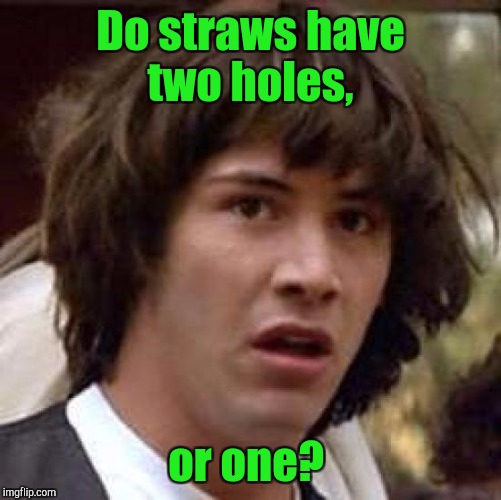 Conspiracy Keanu Meme | Do straws have two holes, or one? | image tagged in memes,conspiracy keanu | made w/ Imgflip meme maker