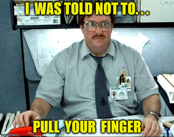 That Finger Is Loaded | I  WAS TOLD NOT TO. . . PULL  YOUR  FINGER | image tagged in memes,i was told there would be,fart | made w/ Imgflip meme maker