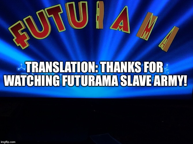 What I got when I translated this intro on Futurama! 
Futurama Week, November 26 - December 2, a BaconLord1 Event | TRANSLATION: THANKS FOR WATCHING FUTURAMA SLAVE ARMY! | image tagged in memes,futurama week,translation,wtf | made w/ Imgflip meme maker