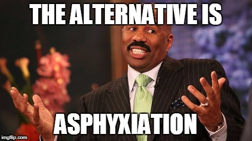 Steve Harvey Meme | THE ALTERNATIVE IS ASPHYXIATION | image tagged in memes,steve harvey | made w/ Imgflip meme maker