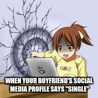 Anime wall punch | WHEN YOUR BOYFRIEND'S SOCIAL MEDIA PROFILE SAYS "SINGLE" | image tagged in anime wall punch | made w/ Imgflip meme maker