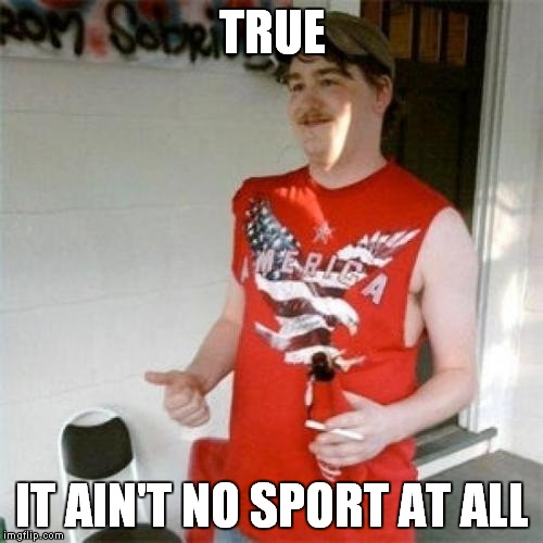 TRUE IT AIN'T NO SPORT AT ALL | made w/ Imgflip meme maker