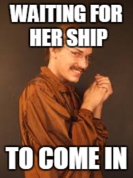 WAITING FOR HER SHIP TO COME IN | made w/ Imgflip meme maker