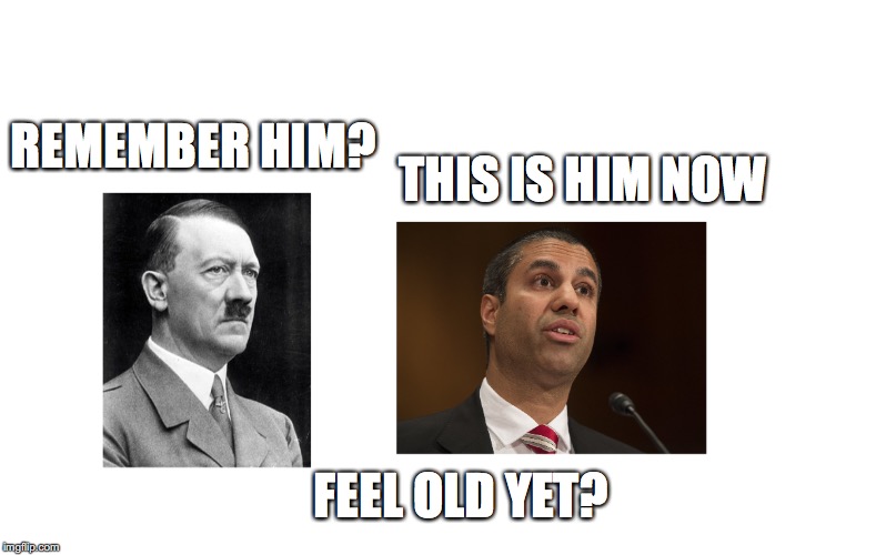 rip the web | REMEMBER HIM? THIS IS HIM NOW; FEEL OLD YET? | image tagged in net neutrality,hitler | made w/ Imgflip meme maker