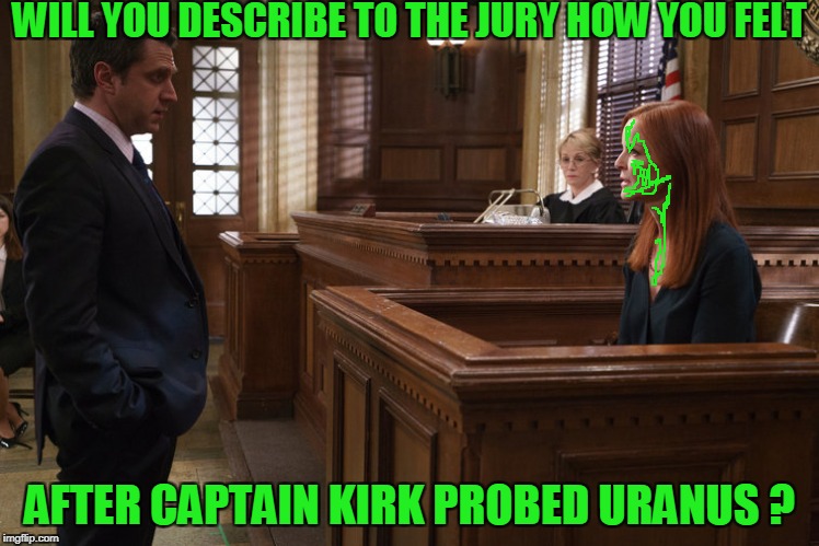 WILL YOU DESCRIBE TO THE JURY HOW YOU FELT AFTER CAPTAIN KIRK PROBED URANUS ? | made w/ Imgflip meme maker
