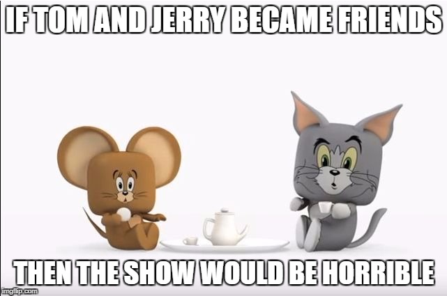 TOM AND JERRY THE MOVIE SUCKS!!! | IF TOM AND JERRY BECAME FRIENDS; THEN THE SHOW WOULD BE HORRIBLE | image tagged in tom and jerry the movie sucks | made w/ Imgflip meme maker