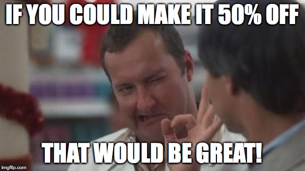 Real Nice - Christmas Vacation | IF YOU COULD MAKE IT 50% OFF; THAT WOULD BE GREAT! | image tagged in real nice - christmas vacation | made w/ Imgflip meme maker