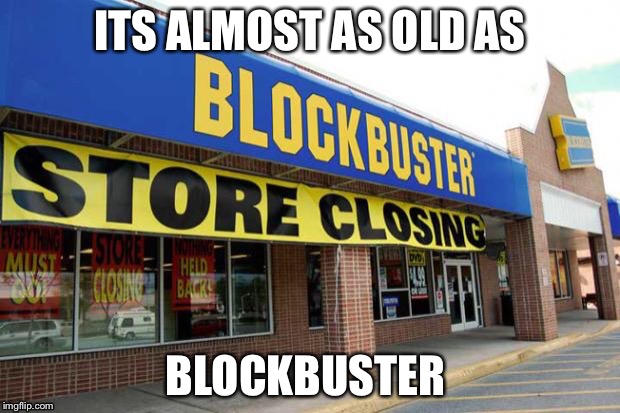 ITS ALMOST AS OLD AS BLOCKBUSTER | made w/ Imgflip meme maker