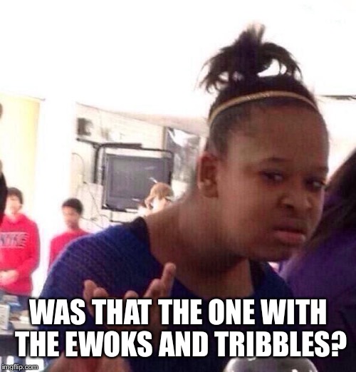 Black Girl Wat Meme | WAS THAT THE ONE WITH THE EWOKS AND TRIBBLES? | image tagged in memes,black girl wat | made w/ Imgflip meme maker