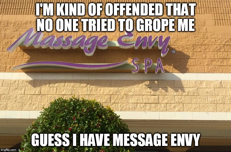 UH, That's Not Your Hand! | I'M KIND OF OFFENDED THAT NO ONE TRIED TO GROPE ME; GUESS I HAVE MESSAGE ENVY | image tagged in message envy | made w/ Imgflip meme maker
