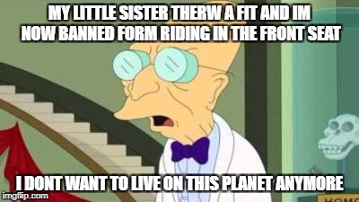 my mom has no logic at all | MY LITTLE SISTER THERW A FIT AND IM NOW BANNED FORM RIDING IN THE FRONT SEAT; I DONT WANT TO LIVE ON THIS PLANET ANYMORE | image tagged in i don't want to live on this planet anymore,meme,memes,my life,ffs,are you fucking kidding me | made w/ Imgflip meme maker