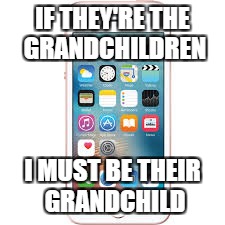 IF THEY'RE THE GRANDCHILDREN I MUST BE THEIR GRANDCHILD | made w/ Imgflip meme maker