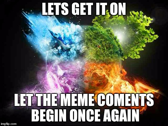 LETS GET IT ON LET THE MEME COMENTS BEGIN ONCE AGAIN | made w/ Imgflip meme maker