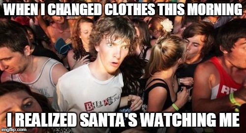 Sudden Clarity Clarence Meme | WHEN I CHANGED CLOTHES THIS MORNING; I REALIZED SANTA'S WATCHING ME | image tagged in memes,sudden clarity clarence | made w/ Imgflip meme maker