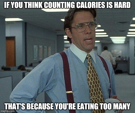 Yeah, if you need an app you're doing it wrong | IF YOU THINK COUNTING CALORIES IS HARD; THAT'S BECAUSE YOU'RE EATING TOO MANY | image tagged in yeah if you could | made w/ Imgflip meme maker