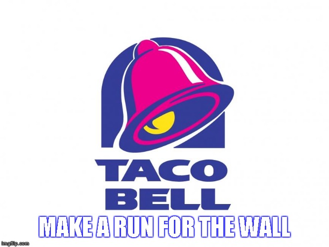 Taco Bell | MAKE A RUN FOR THE WALL | image tagged in memes,taco bell,wall,make a run,food,fast food | made w/ Imgflip meme maker
