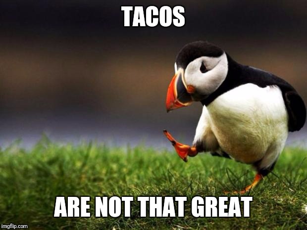 Unpopular Opinion Puffin Meme | TACOS; ARE NOT THAT GREAT | image tagged in memes,unpopular opinion puffin | made w/ Imgflip meme maker