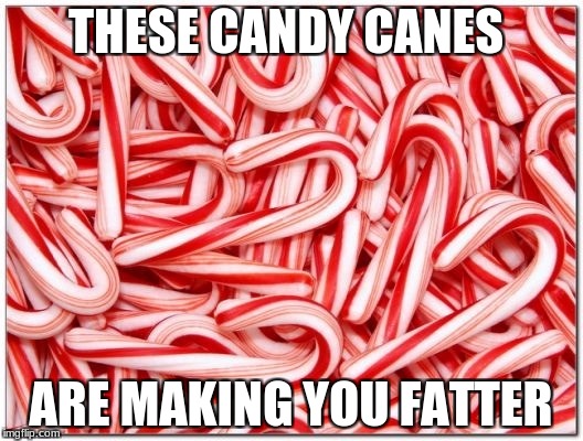 Candy cane | THESE CANDY CANES; ARE MAKING YOU FATTER | image tagged in candy cane | made w/ Imgflip meme maker