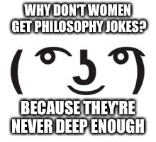 Perverted Lenny | WHY DON'T WOMEN GET PHILOSOPHY JOKES? BECAUSE THEY'RE NEVER DEEP ENOUGH | image tagged in perverted lenny | made w/ Imgflip meme maker