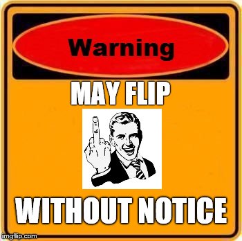 Warning Sign | MAY FLIP; WITHOUT NOTICE | image tagged in memes,warning sign,finger,flip off | made w/ Imgflip meme maker