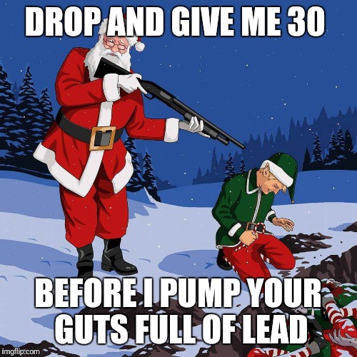 Santa November | DROP AND GIVE ME 30; BEFORE I PUMP YOUR GUTS FULL OF LEAD | image tagged in santa november | made w/ Imgflip meme maker