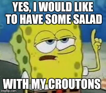 I'll Have You Know Spongebob Meme | YES, I WOULD LIKE TO HAVE SOME SALAD; WITH MY CROUTONS | image tagged in memes,ill have you know spongebob | made w/ Imgflip meme maker