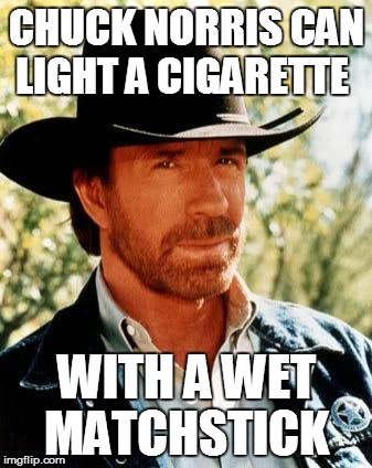Chuck Norris Meme | CHUCK NORRIS CAN LIGHT A CIGARETTE; WITH A WET MATCHSTICK | image tagged in memes,chuck norris | made w/ Imgflip meme maker