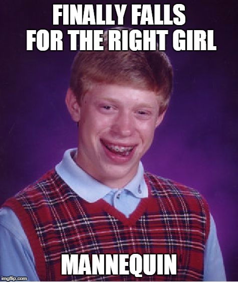 She's Quiet But Available | FINALLY FALLS FOR THE RIGHT GIRL; MANNEQUIN | image tagged in memes,bad luck brian | made w/ Imgflip meme maker
