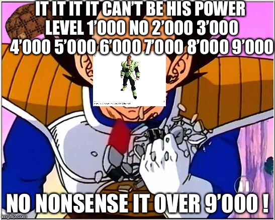 Vegeta over 9000 | IT IT IT IT CAN’T BE HIS POWER LEVEL 1’000 NO 2’000 3’000 4’000 5’000 6’000 7’000 8’000 9’000; NO NONSENSE IT OVER 9’000 ! | image tagged in vegeta over 9000,scumbag | made w/ Imgflip meme maker