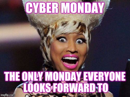 Happy Minaj Meme | CYBER MONDAY; THE ONLY MONDAY EVERYONE LOOKS FORWARD TO | image tagged in memes,happy minaj | made w/ Imgflip meme maker