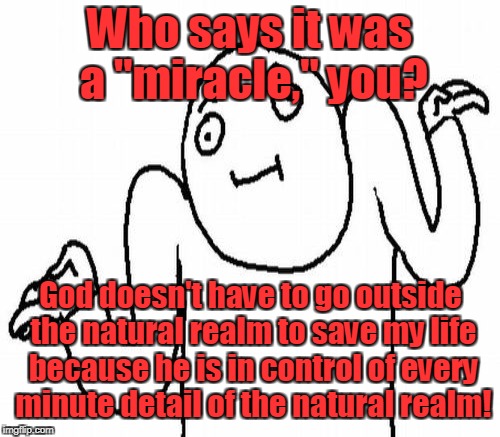 Who says it was a "miracle," you? God doesn't have to go outside the natural realm to save my life because he is in control of every minute  | made w/ Imgflip meme maker
