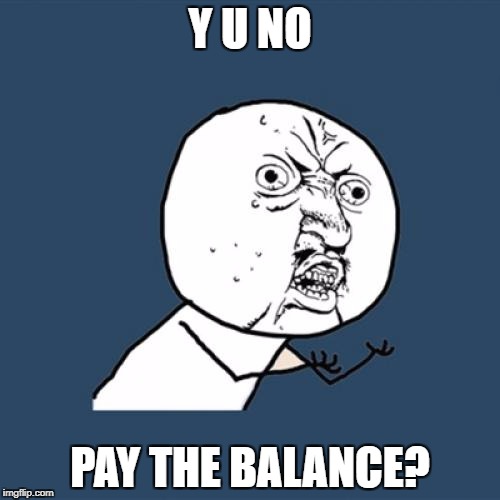 Y U No Meme | Y U NO PAY THE BALANCE? | image tagged in memes,y u no | made w/ Imgflip meme maker