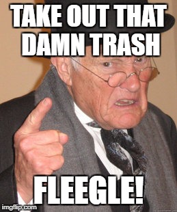 Back In My Day Meme | TAKE OUT THAT DAMN TRASH FLEEGLE! | image tagged in memes,back in my day | made w/ Imgflip meme maker