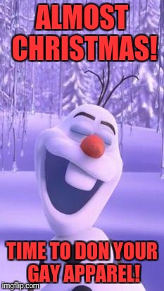 Frozen snowman gay | ALMOST CHRISTMAS! TIME TO DON YOUR GAY APPAREL! | image tagged in frozen snowman gay | made w/ Imgflip meme maker