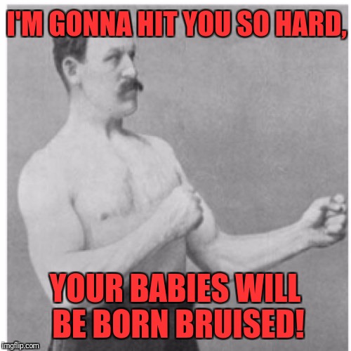 Overly Manly Man Meme | I'M GONNA HIT YOU SO HARD, YOUR BABIES WILL BE BORN BRUISED! | image tagged in memes,overly manly man | made w/ Imgflip meme maker