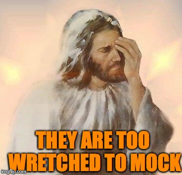 THEY ARE TOO WRETCHED TO MOCK | made w/ Imgflip meme maker